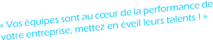 Vos équipes sont au cœur de la performance de votre entreprise, mettez en éveil leurs talents !